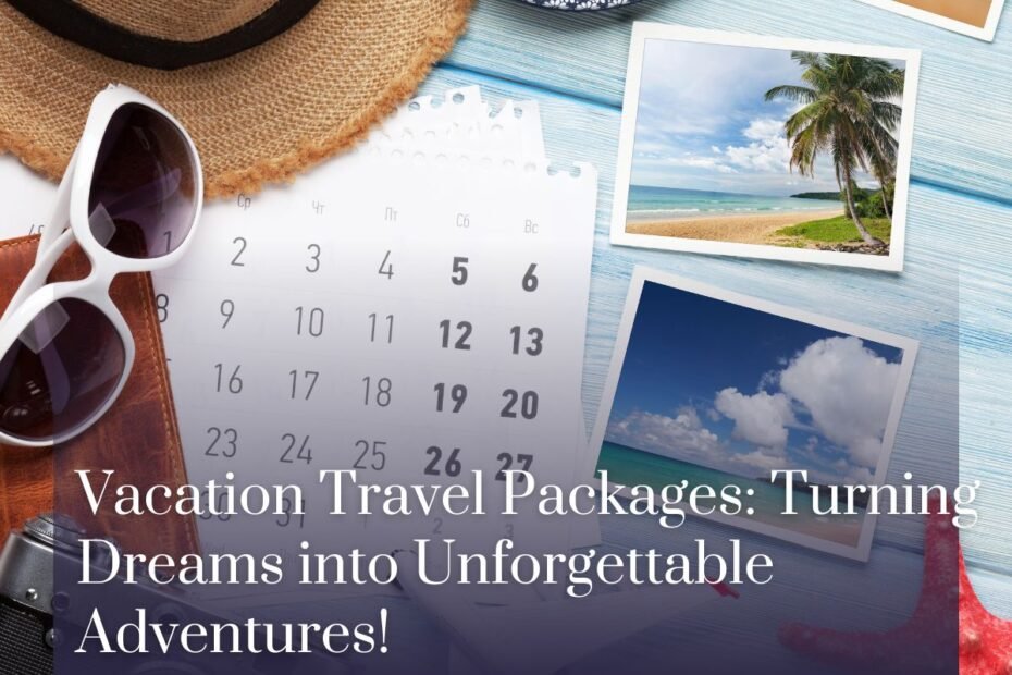 Vacation Travel Packages: Turning Dreams into Unforgettable Adventures!