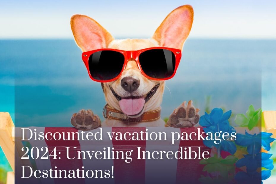 Discounted vacation packages 2024: Unveiling Incredible Destinations!