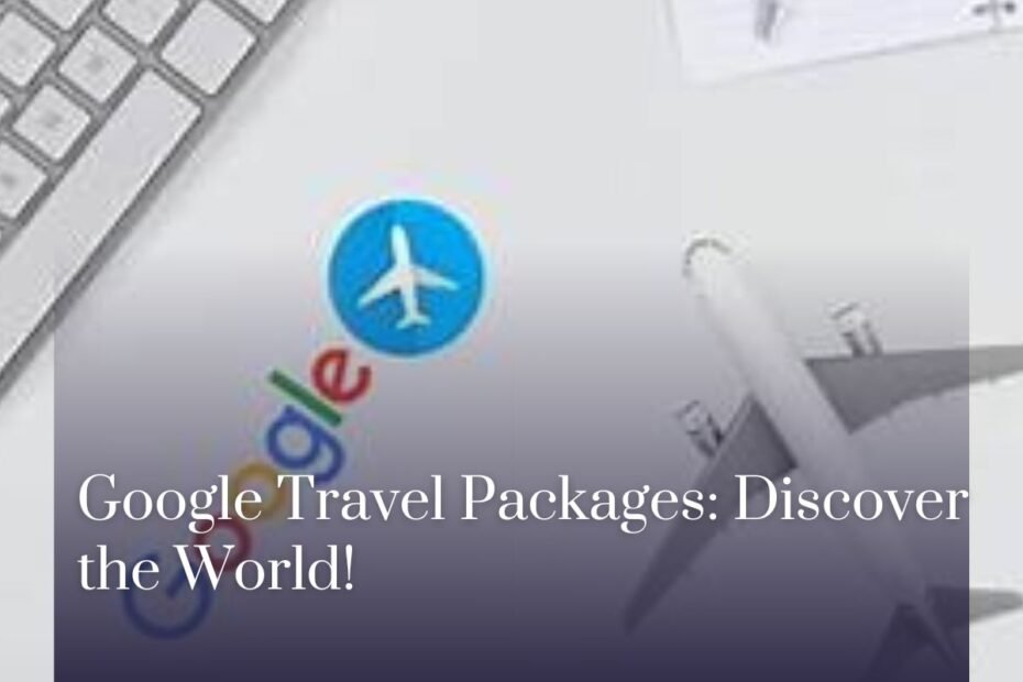 Google Travel Packages: Discover the World!