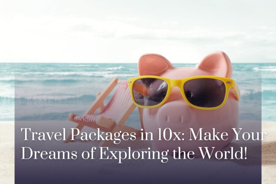 Travel Packages in 10x: Make Your Dreams of Exploring the World!