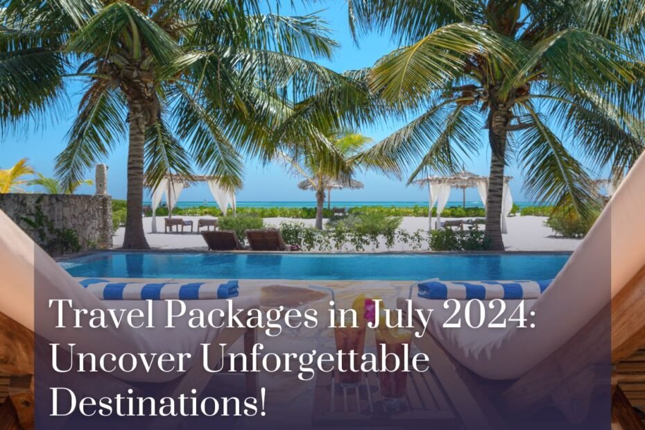 Travel Packages in July 2024: Uncover Unforgettable Destinations!